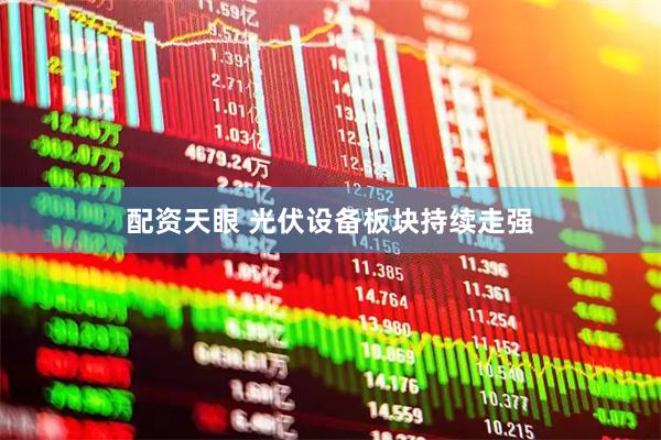 配资天眼 光伏设备板块持续走强