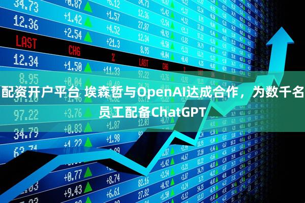 配资开户平台 埃森哲与OpenAI达成合作,为数千名员工配备ChatGPT