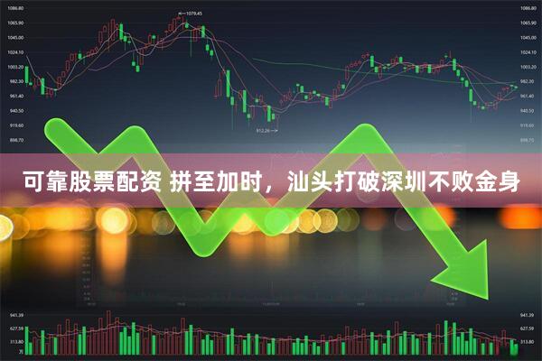 可靠股票配资 拼至加时,汕头打破深圳不败金身
